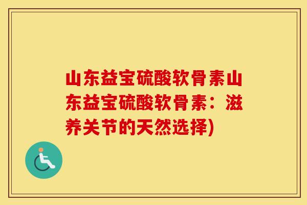 山东益宝硫酸软骨素山东益宝硫酸软骨素：滋养关节的天然选择)