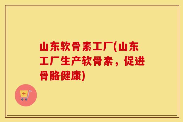 山东软骨素工厂(山东工厂生产软骨素,促进骨骼健康) 山东软骨素工厂(山东工厂生产软骨素,促进骨骼健康)