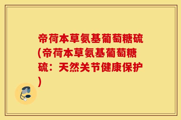 帝荷本草氨基葡萄糖硫(帝荷本草氨基葡萄糖硫：天然关节健康保护)