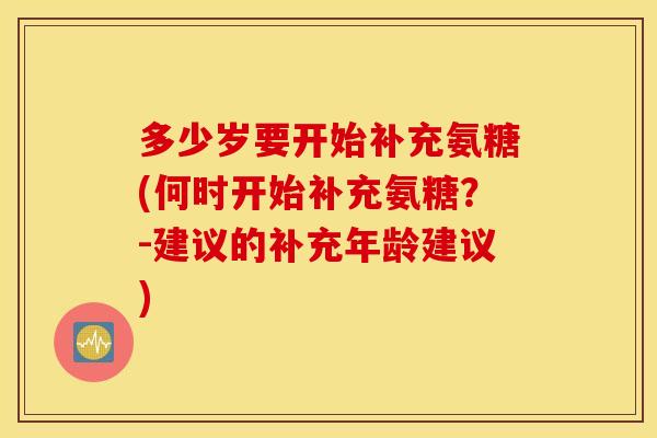 多少岁要开始补充氨糖(何时开始补充氨糖？-建议的补充年龄建议)
