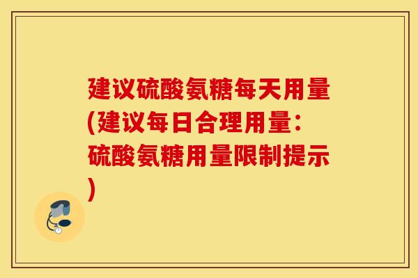建议硫酸氨糖每天用量(建议每日合理用量:硫酸氨糖用量限制提示) 建议硫酸氨糖每天用量(建议每日合理用量:硫酸氨糖用量限制提示)