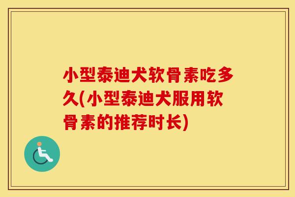 小型泰迪犬软骨素吃多久(小型泰迪犬服用软骨素的推荐时长) 小型泰迪犬软骨素吃多久(小型泰迪犬服用软骨素的推荐时长)