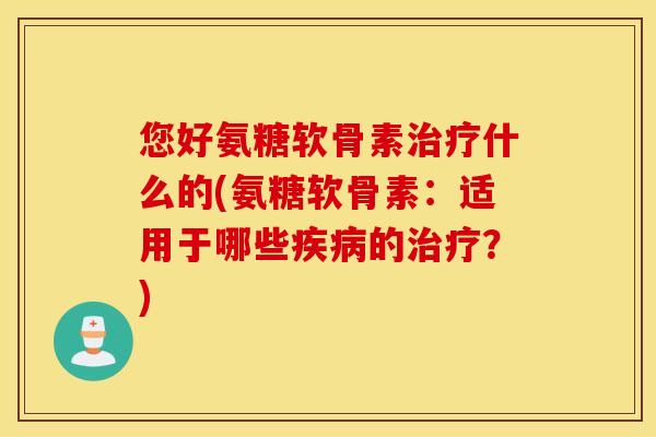 您好氨糖软骨素什么的(氨糖软骨素：适用于哪些的？)