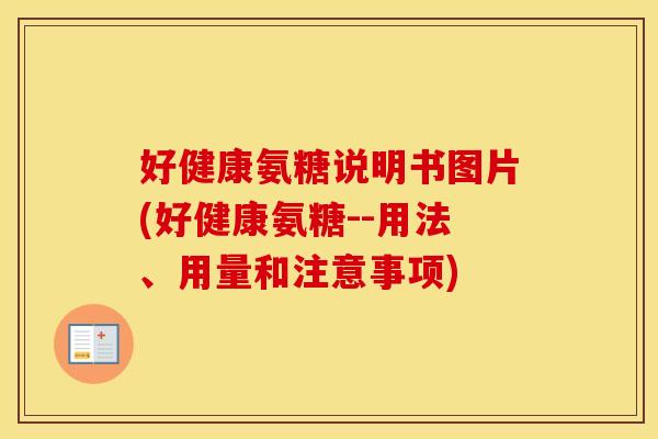 好健康氨糖说明书图片(好健康氨糖--用法、用量和注意事项) 好健康氨糖说明书图片(好健康氨糖--用法、用量和注意事项)