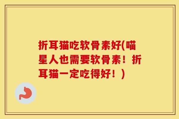 折耳猫吃软骨素好(喵星人也需要软骨素！折耳猫一定吃得好！)