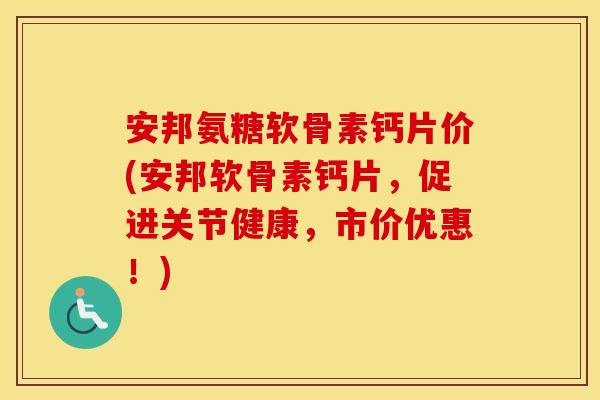 安邦氨糖软骨素钙片价(安邦软骨素钙片,促进关节健康,市价优惠!) 安邦氨糖软骨素钙片价(安邦软骨素钙片,促进关节健康,市价优惠!)
