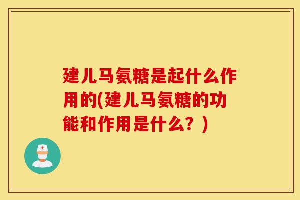 建儿马氨糖是起什么作用的(建儿马氨糖的功能和作用是什么?) 建儿马氨糖是起什么作用的(建儿马氨糖的功能和作用是什么?)