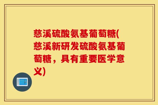 慈溪硫酸氨基葡萄糖(慈溪新研发硫酸氨基葡萄糖,具有重要医学意义) 慈溪硫酸氨基葡萄糖(慈溪新研发硫酸氨基葡萄糖,具有重要医学意义)