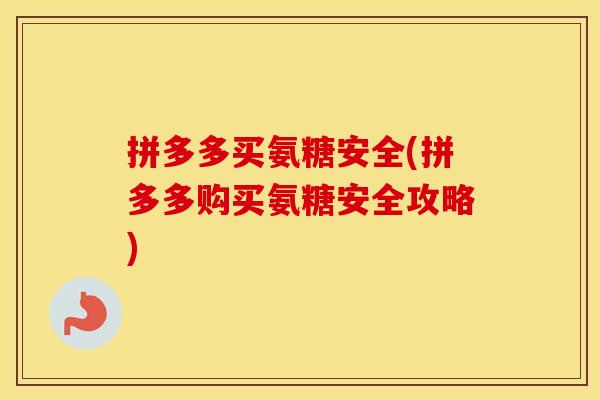 拼多多买氨糖安全(拼多多购买氨糖安全攻略) 拼多多买氨糖安全(拼多多购买氨糖安全攻略)