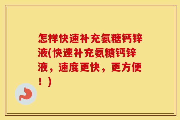 怎样快速补充氨糖钙锌液(快速补充氨糖钙锌液，速度更快，更方便！)