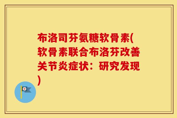 布洛司芬氨糖软骨素(软骨素联合布洛芬改善关节状:研究发现) 布洛司芬氨糖软骨素(软骨素联合布洛芬改善关节状:研究发现)