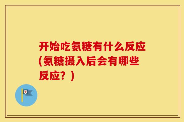 开始吃氨糖有什么反应(氨糖摄入后会有哪些反应?) 开始吃氨糖有什么反应(氨糖摄入后会有哪些反应?)