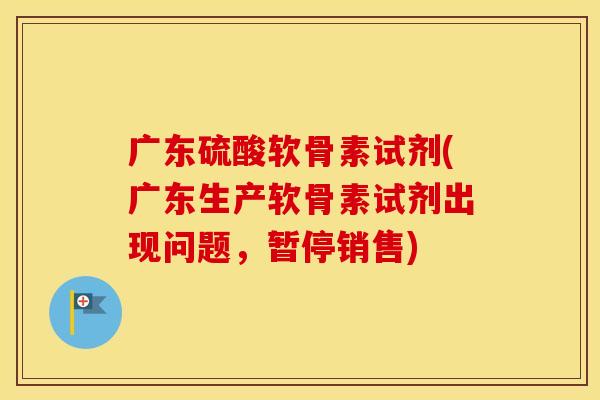 广东硫酸软骨素试剂(广东生产软骨素试剂出现问题，暂停销售)