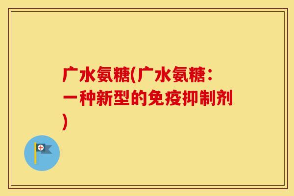 广水氨糖(广水氨糖:一种新型的免疫抑制剂) 广水氨糖(广水氨糖:一种新型的免疫抑制剂)