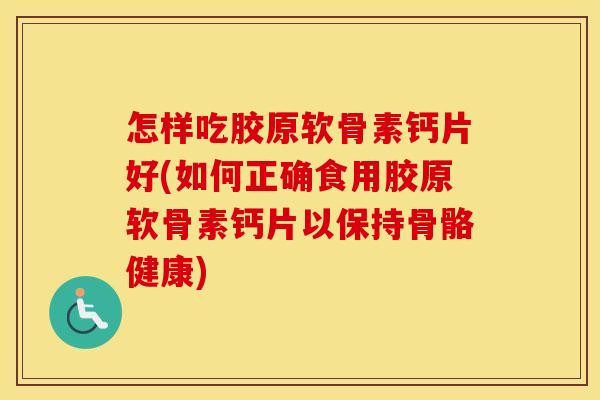 怎样吃胶原软骨素钙片好(如何正确食用胶原软骨素钙片以保持骨骼健康) 怎样吃胶原软骨素钙片好(如何正确食用胶原软骨素钙片以保持骨骼健康)