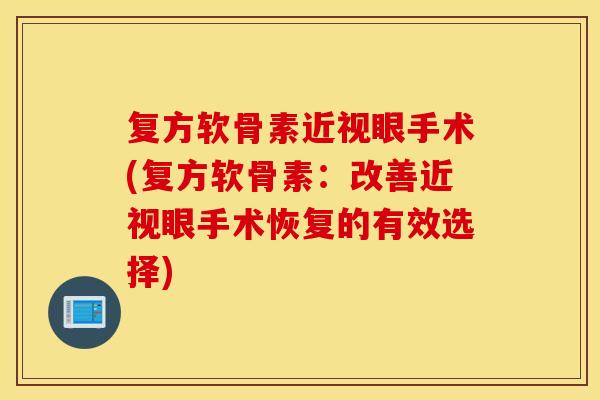 复方软骨素近视眼手术(复方软骨素:改善近视眼手术恢复的有效选择) 复方软骨素近视眼手术(复方软骨素:改善近视眼手术恢复的有效选择)