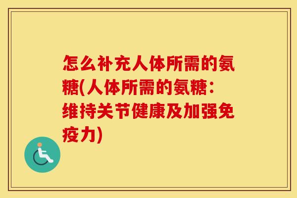 怎么补充人体所需的氨糖(人体所需的氨糖:维持关节健康及加强) 怎么补充人体所需的氨糖(人体所需的氨糖:维持关节健康及加强)