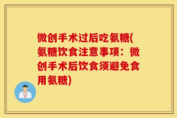 微创手术过后吃氨糖(氨糖饮食注意事项:微创手术后饮食须避免食用氨糖) 微创手术过后吃氨糖(氨糖饮食注意事项:微创手术后饮食须避免食用氨糖)