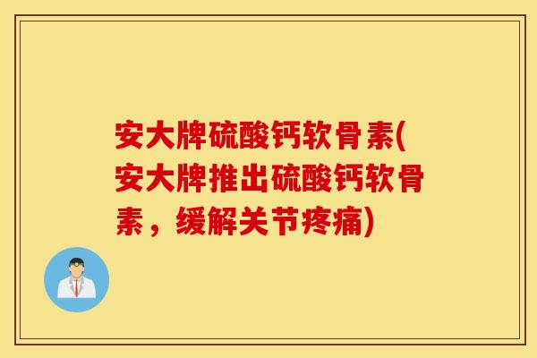 安大牌硫酸钙软骨素(安大牌推出硫酸钙软骨素,缓解关节) 安大牌硫酸钙软骨素(安大牌推出硫酸钙软骨素,缓解关节)
