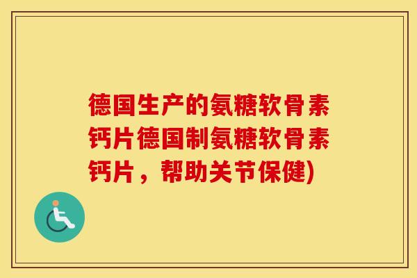 德国生产的氨糖软骨素钙片德国制氨糖软骨素钙片,帮助关节保健) 德国生产的氨糖软骨素钙片德国制氨糖软骨素钙片,帮助关节保健)