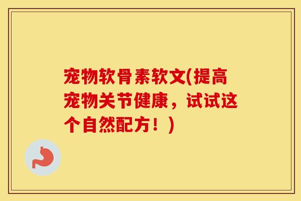 宠物软骨素软文(提高宠物关节健康，试试这个自然配方！)