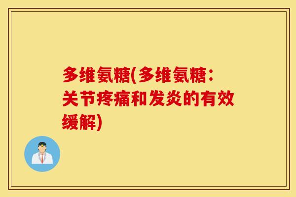 多维氨糖(多维氨糖:关节和发炎的有效缓解) 多维氨糖(多维氨糖:关节和发炎的有效缓解)