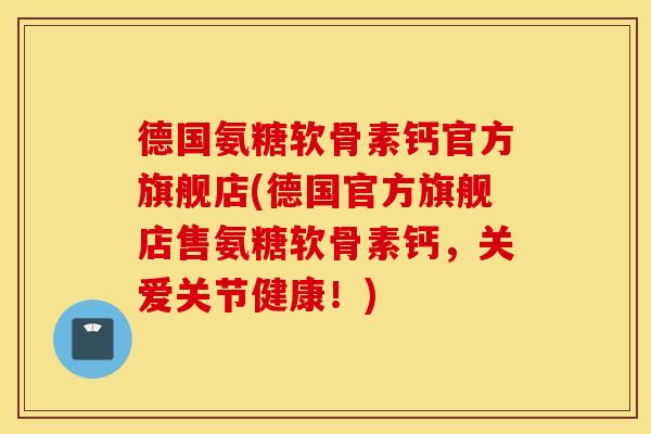 德国氨糖软骨素钙官方旗舰店(德国官方旗舰店售氨糖软骨素钙,关爱关节健康!) 德国氨糖软骨素钙官方旗舰店(德国官方旗舰店售氨糖软骨素钙,关爱关节健康!)