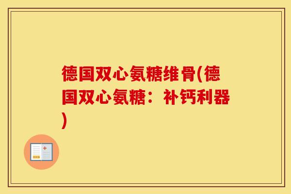 德国双心氨糖维骨(德国双心氨糖:补钙利器) 德国双心氨糖维骨(德国双心氨糖:补钙利器)