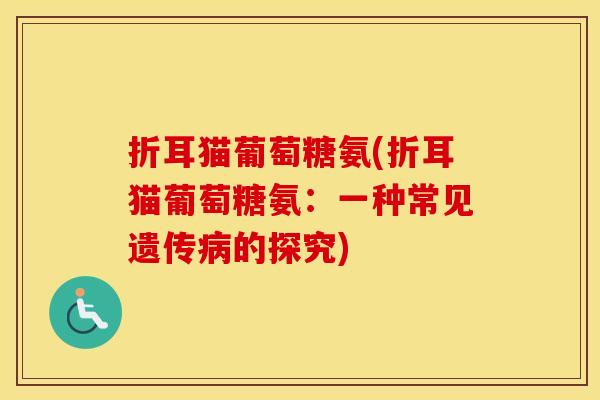 折耳猫葡萄糖氨(折耳猫葡萄糖氨：一种常见遗传的探究)