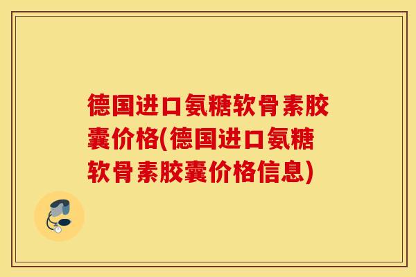 德国进口氨糖软骨素胶囊价格(德国进口氨糖软骨素胶囊价格信息) 德国进口氨糖软骨素胶囊价格(德国进口氨糖软骨素胶囊价格信息)