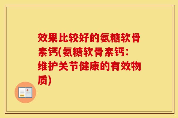 效果比较好的氨糖软骨素钙(氨糖软骨素钙：维护关节健康的有效物质)