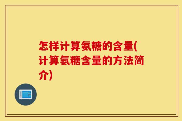 怎样计算氨糖的含量(计算氨糖含量的方法简介) 怎样计算氨糖的含量(计算氨糖含量的方法简介)
