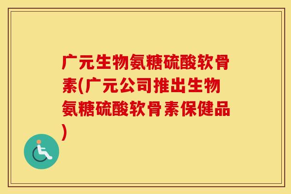 广元生物氨糖硫酸软骨素(广元公司推出生物氨糖硫酸软骨素保健品) 广元生物氨糖硫酸软骨素(广元公司推出生物氨糖硫酸软骨素保健品)