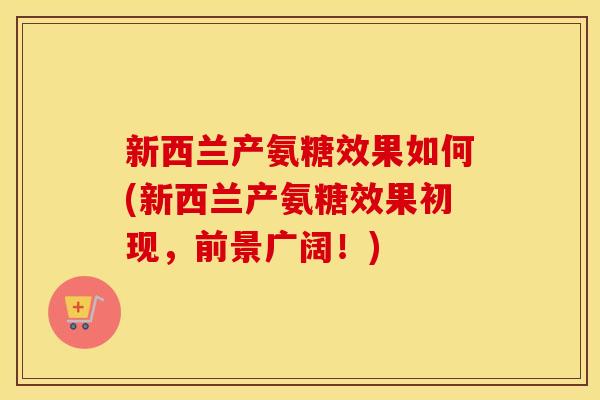 新西兰产氨糖效果如何(新西兰产氨糖效果初现,前景广阔!) 新西兰产氨糖效果如何(新西兰产氨糖效果初现,前景广阔!)