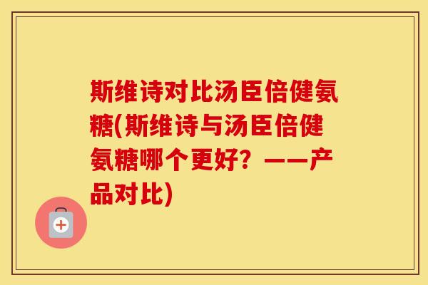 斯维诗对比汤臣倍健氨糖(斯维诗与汤臣倍健氨糖哪个更好?——产品对比) 斯维诗对比汤臣倍健氨糖(斯维诗与汤臣倍健氨糖哪个更好?——产品对比)
