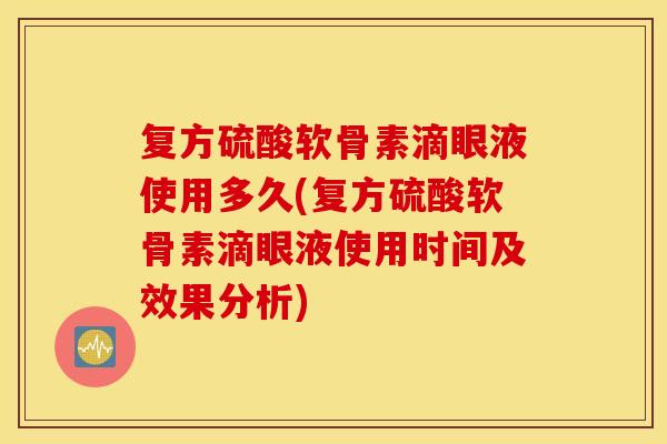 复方硫酸软骨素滴眼液使用多久(复方硫酸软骨素滴眼液使用时间及效果分析) 复方硫酸软骨素滴眼液使用多久(复方硫酸软骨素滴眼液使用时间及效果分析)