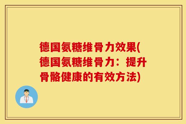 德国氨糖维骨力效果(德国氨糖维骨力：提升骨骼健康的有效方法)
