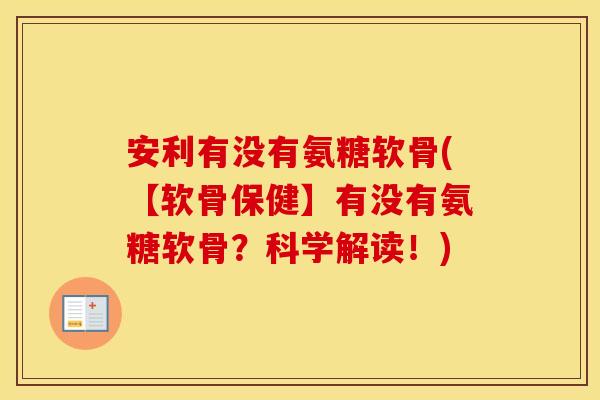 安利有没有氨糖软骨(【软骨保健】有没有氨糖软骨？科学解读！)