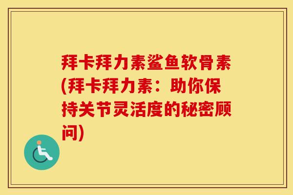 拜卡拜力素鲨鱼软骨素(拜卡拜力素:助你保持关节灵活度的秘密顾问) 拜卡拜力素鲨鱼软骨素(拜卡拜力素:助你保持关节灵活度的秘密顾问)