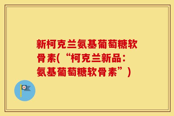 新柯克兰氨基葡萄糖软骨素(“柯克兰新品:氨基葡萄糖软骨素”) 新柯克兰氨基葡萄糖软骨素(“柯克兰新品:氨基葡萄糖软骨素”)