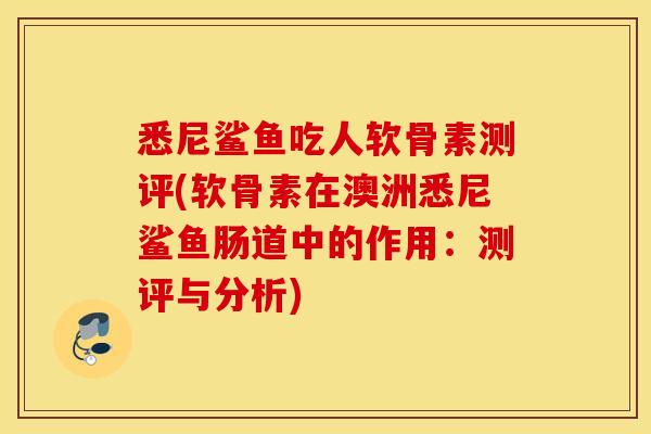 悉尼鲨鱼吃人软骨素测评(软骨素在澳洲悉尼鲨鱼肠道中的作用:测评与分析) 悉尼鲨鱼吃人软骨素测评(软骨素在澳洲悉尼鲨鱼肠道中的作用:测评与分析)