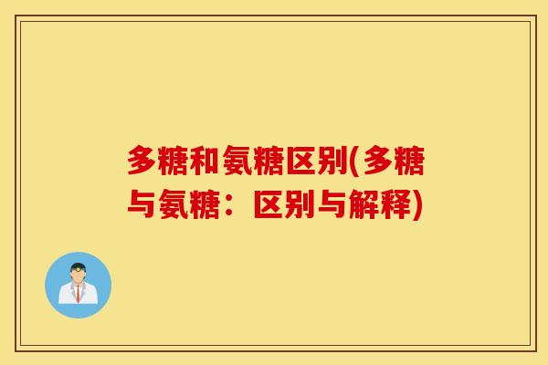 多糖和氨糖区别(多糖与氨糖:区别与解释) 多糖和氨糖区别(多糖与氨糖:区别与解释)
