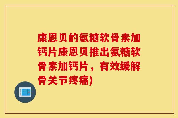 康恩贝的氨糖软骨素加钙片康恩贝推出氨糖软骨素加钙片,有效缓解骨关节) 康恩贝的氨糖软骨素加钙片康恩贝推出氨糖软骨素加钙片,有效缓解骨关节)