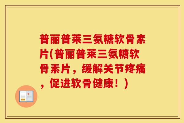普丽普莱三氨糖软骨素片(普丽普莱三氨糖软骨素片,缓解关节,促进软骨健康!) 普丽普莱三氨糖软骨素片(普丽普莱三氨糖软骨素片,缓解关节,促进软骨健康!)