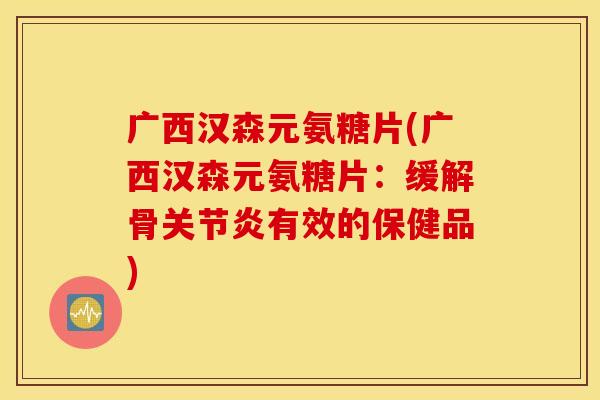 广西汉森元氨糖片(广西汉森元氨糖片：缓解骨有效的保健品)