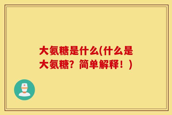 大氨糖是什么(什么是大氨糖?简单解释!) 大氨糖是什么(什么是大氨糖?简单解释!)