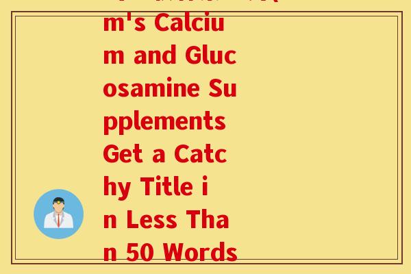 山姆软骨素钙片(Sam's Calcium and Glucosamine Supplements Get a Catchy Title in Less Than 50 Words)