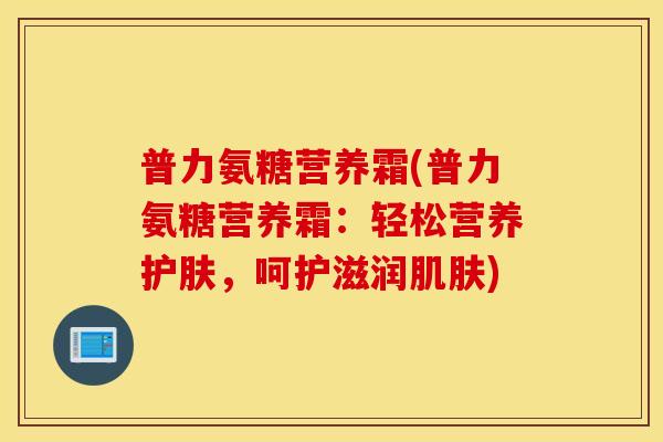 普力氨糖营养霜(普力氨糖营养霜：轻松营养护肤，呵护滋润)