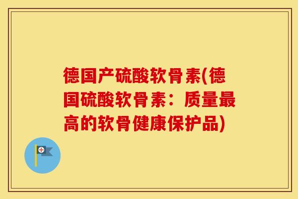 德国产硫酸软骨素(德国硫酸软骨素:质量高的软骨健康保护品) 德国产硫酸软骨素(德国硫酸软骨素:质量高的软骨健康保护品)