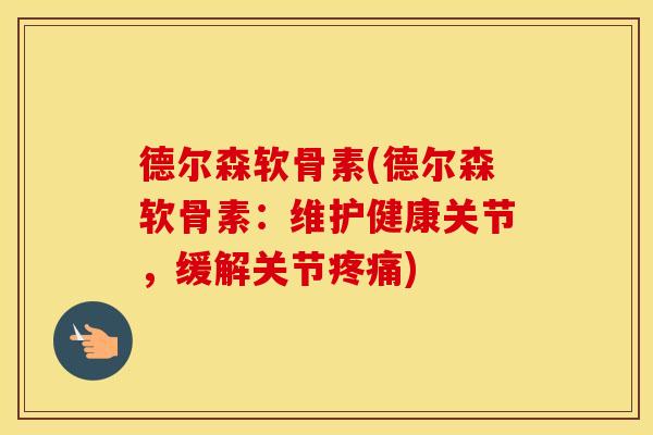 德尔森软骨素(德尔森软骨素:维护健康关节,缓解关节) 德尔森软骨素(德尔森软骨素:维护健康关节,缓解关节)